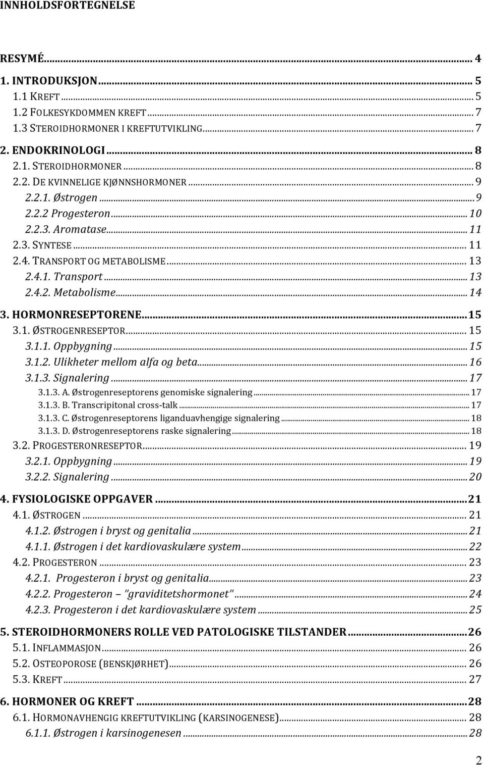 .. 15 3.1. ØSTROGENRESEPTOR... 15 3.1.1. Oppbygning... 15 3.1.2. Ulikheter mellom alfa og beta... 16 3.1.3. Signalering... 17 3.1.3. A. Østrogenreseptorens genomiske signalering... 17 3.1.3. B.