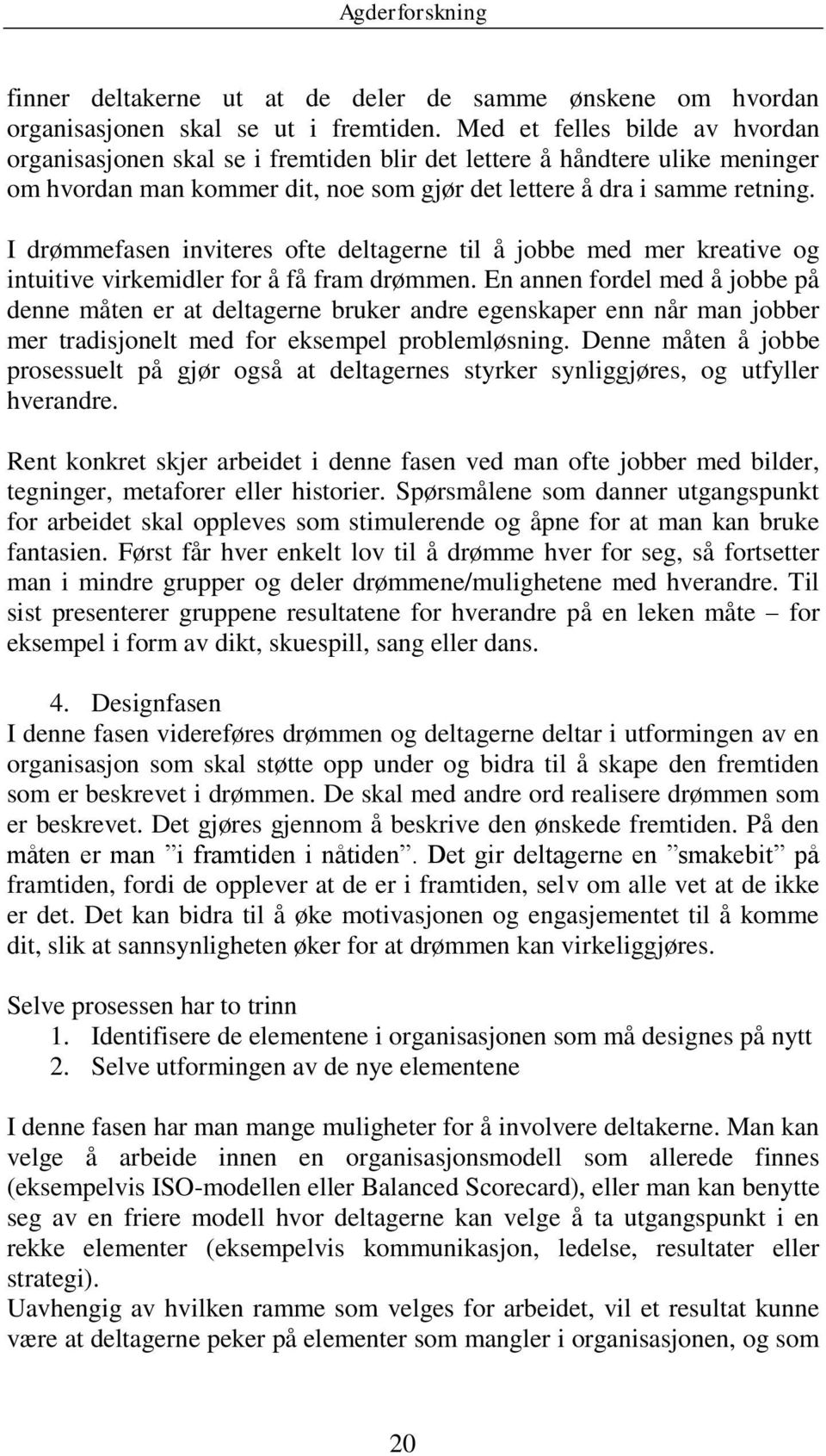 I drømmefasen inviteres ofte deltagerne til å jobbe med mer kreative og intuitive virkemidler for å få fram drømmen.