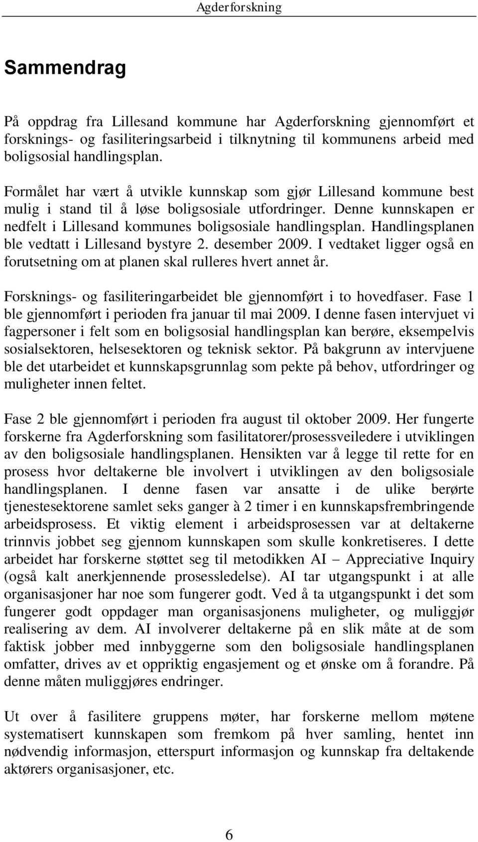 Handlingsplanen ble vedtatt i Lillesand bystyre 2. desember 2009. I vedtaket ligger også en forutsetning om at planen skal rulleres hvert annet år.