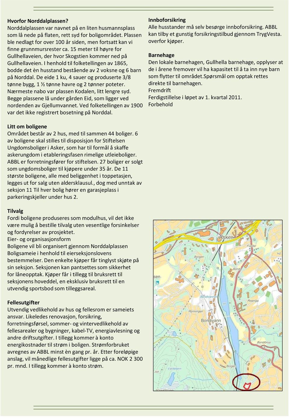 I henhold til folketellingen av 1865, bodde det ènhusstand bestående av 2 voksne og 6 barn på Norddal. De eide 1 ku, 4 sauer og produserte 3/8 tønne bygg, 1 ½ tønne havre og 2 tønner poteter.