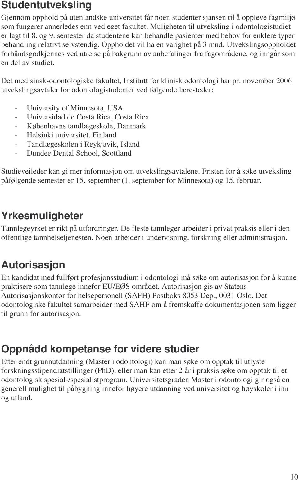 Oppholdet vil ha en varighet på 3 mnd. Utvekslingsoppholdet forhåndsgodkjennes ved utreise på bakgrunn av anbefalinger fra fagområdene, og inngår som en del av studiet.