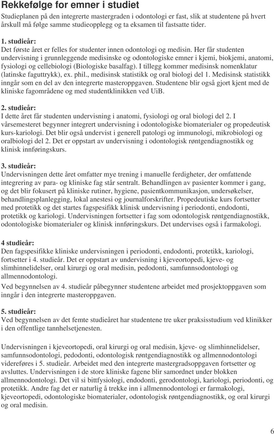 Her får studenten undervisning i grunnleggende medisinske og odontologiske emner i kjemi, biokjemi, anatomi, fysiologi og cellebiologi (Biologiske basalfag).