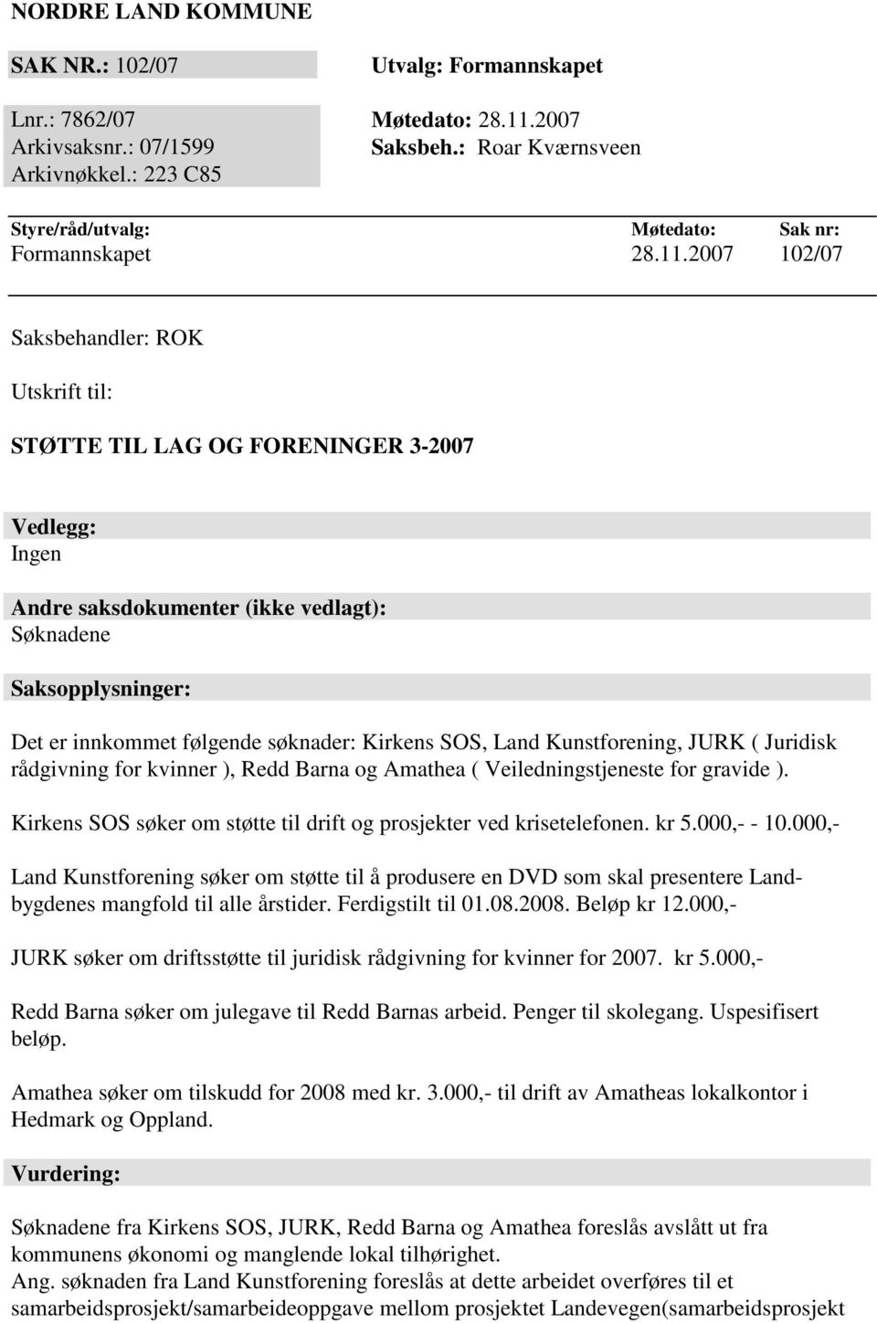 2007 102/07 Saksbehandler: ROK Utskrift til: STØTTE TIL LAG OG FORENINGER 3-2007 Vedlegg: Ingen Andre saksdokumenter (ikke vedlagt): Søknadene Saksopplysninger: Det er innkommet følgende søknader: