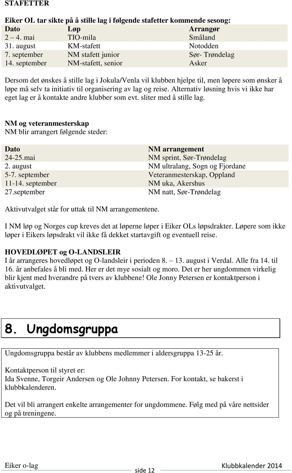 september NM-stafett, senior Asker Dersom det ønskes å stille lag i Jokula/Venla vil klubben hjelpe til, men løpere som ønsker å løpe må selv ta initiativ til organisering av lag og reise.