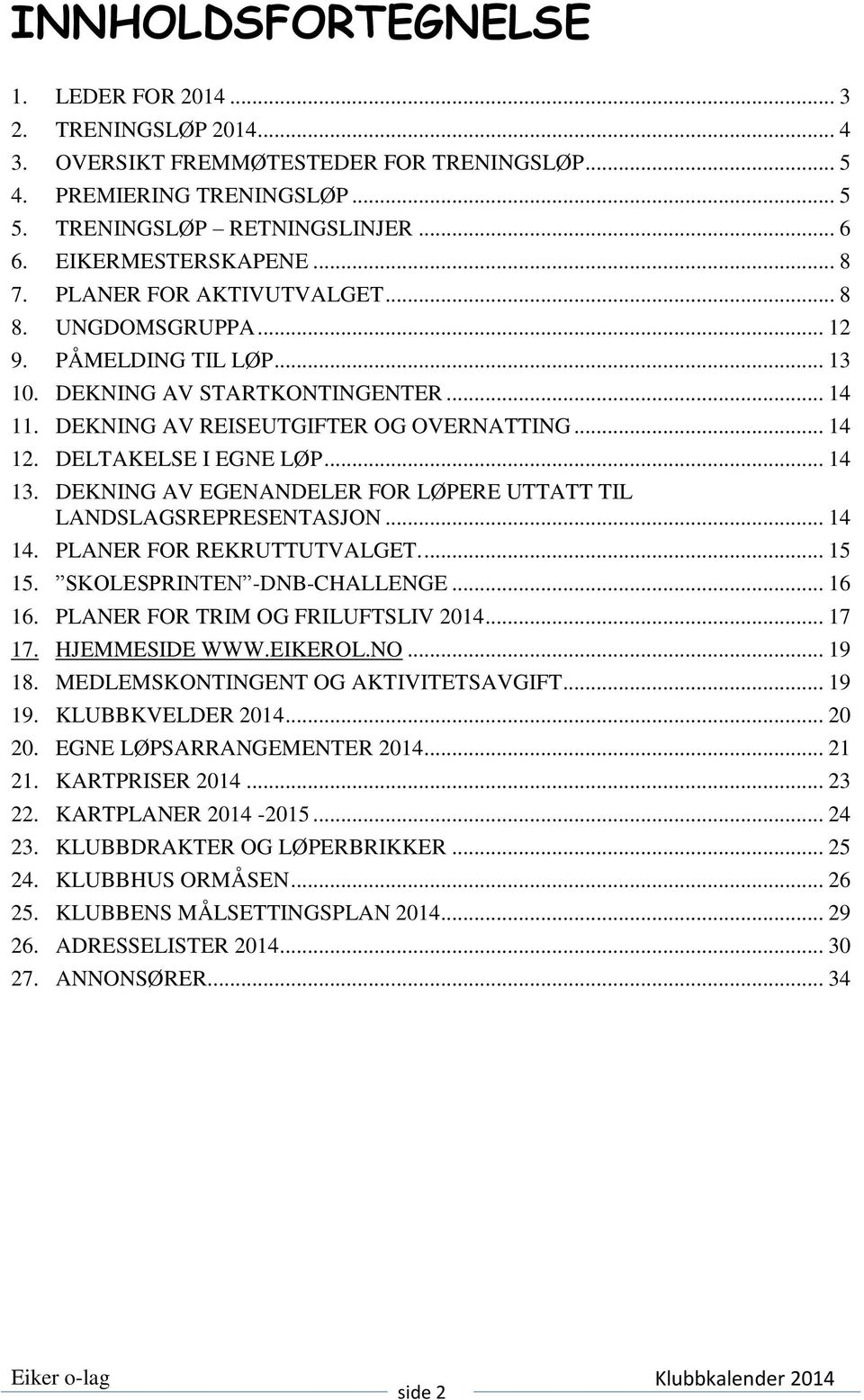 DELTAKELSE I EGNE LØP... 14 13. DEKNING AV EGENANDELER FOR LØPERE UTTATT TIL LANDSLAGSREPRESENTASJON... 14 14. PLANER FOR REKRUTTUTVALGET.... 15 15. SKOLESPRINTEN -DNB-CHALLENGE... 16 16.