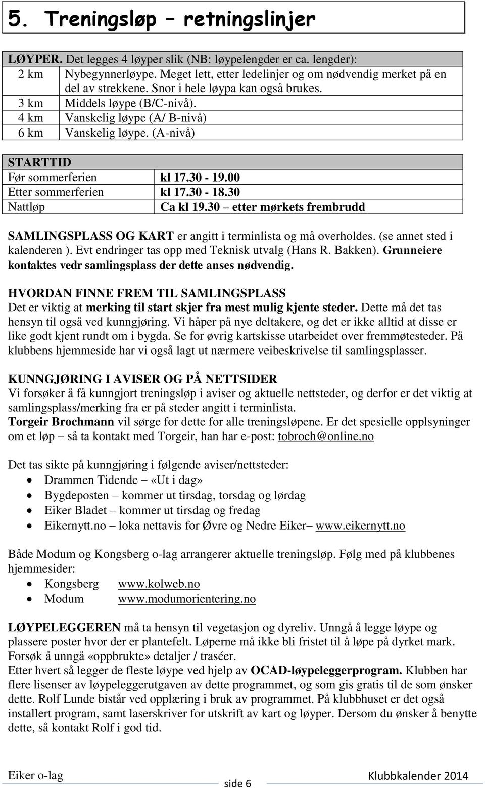 30-18.30 Nattløp Ca kl 19.30 etter mørkets frembrudd SAMLINGSPLASS OG KART er angitt i terminlista og må overholdes. (se annet sted i kalenderen ). Evt endringer tas opp med Teknisk utvalg (Hans R.