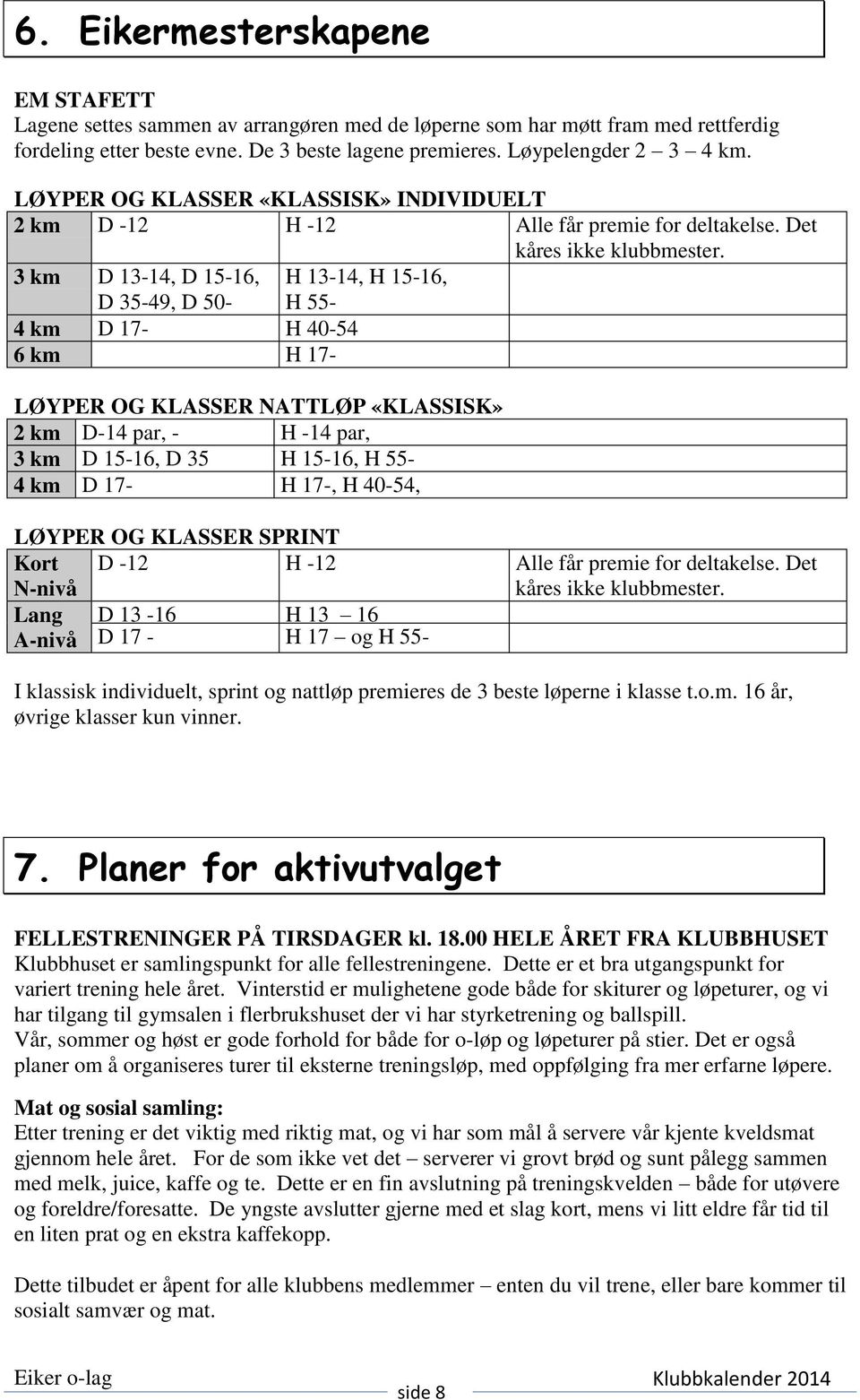 3 km D 13-14, D 15-16, D 35-49, D 50-4 km D 17- H 40-54 6 km H 17- H 13-14, H 15-16, H 55- LØYPER OG KLASSER NATTLØP «KLASSISK» 2 km D-14 par, - H -14 par, 3 km D 15-16, D 35 H 15-16, H 55-4 km D 17-