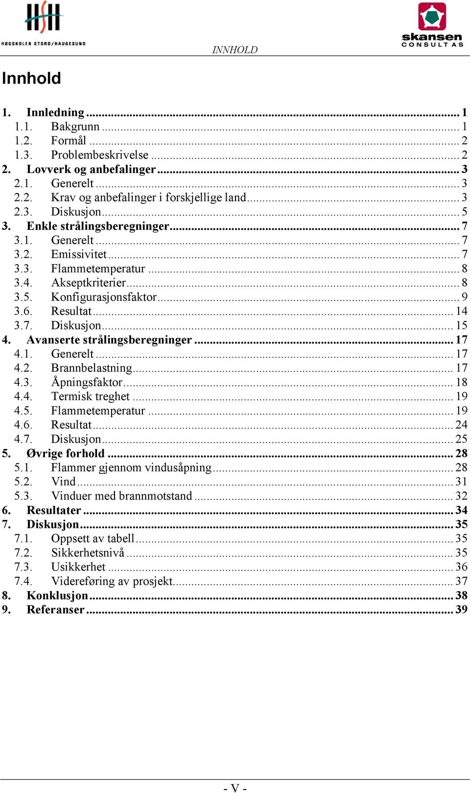 .. 14 3.7. Diskusjon... 15 4. Avanserte strålingsberegninger... 17 4.1. Generelt... 17 4.2. Brannbelastning... 17 4.3. Åpningsfaktor... 18 4.4. Termisk treghet... 19 4.5. Flammetemperatur... 19 4.6.