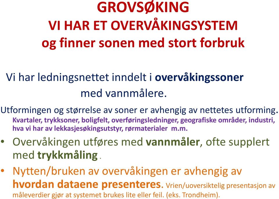 Kvartaler, trykksoner, boligfelt, overføringsledninger, geografiske områder, industri, hva vi har av lekkasjesøkingsutstyr, rørmaterialer m.m. Overvåkingen utføres med vannmåler, ofte supplert med trykkmåling.