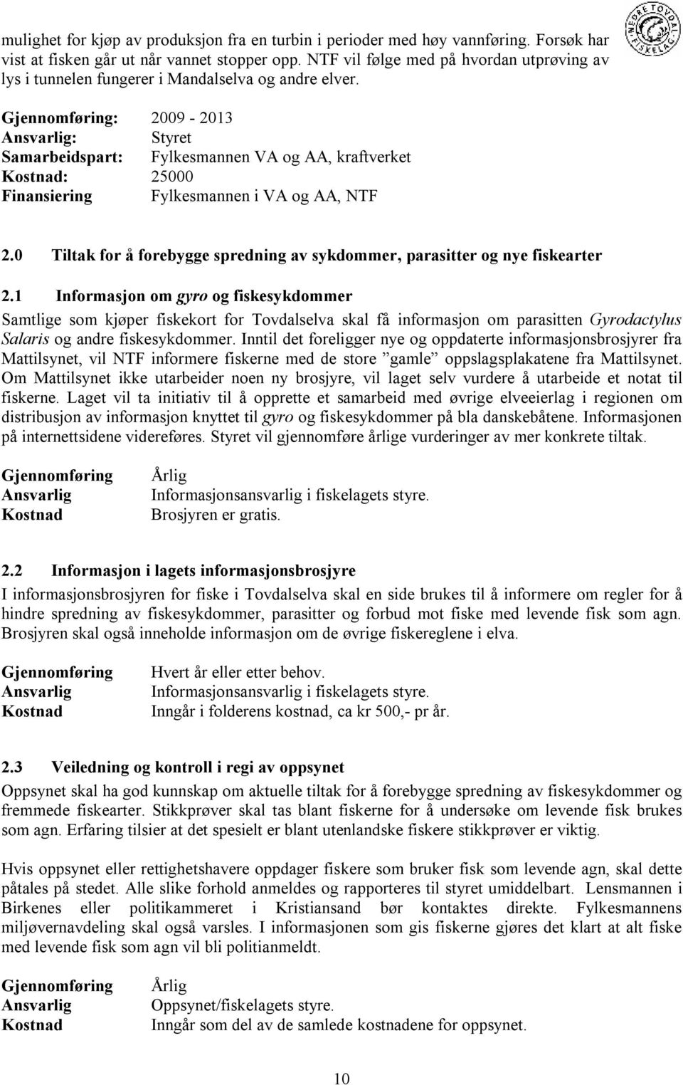 : 2009-2013 : Styret Samarbeidspart: Fylkesmannen VA og AA, kraftverket Kostnad: 25000 Finansiering Fylkesmannen i VA og AA, NTF 2.