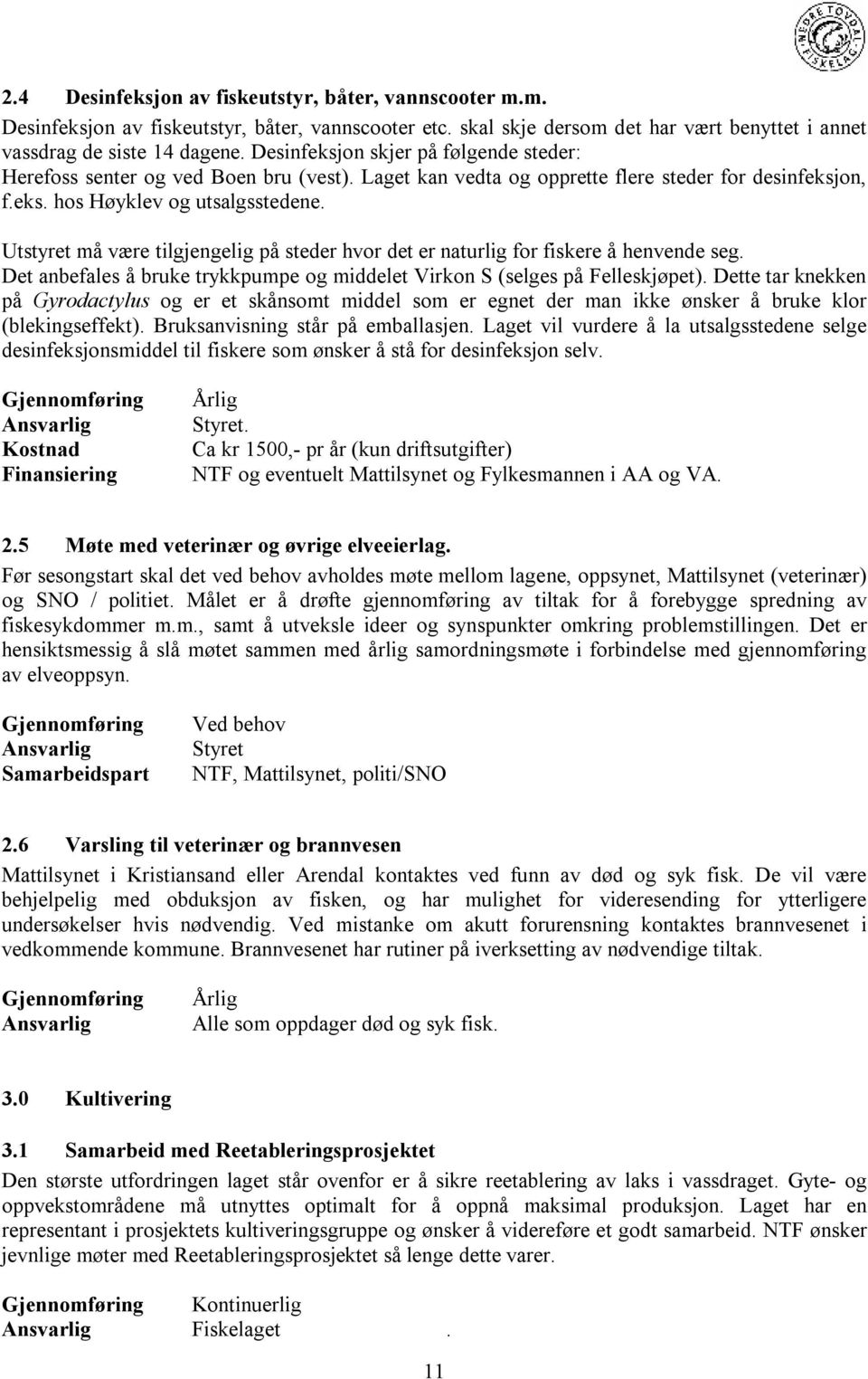 Utstyret må være tilgjengelig på steder hvor det er naturlig for fiskere å henvende seg. Det anbefales å bruke trykkpumpe og middelet Virkon S (selges på Felleskjøpet).