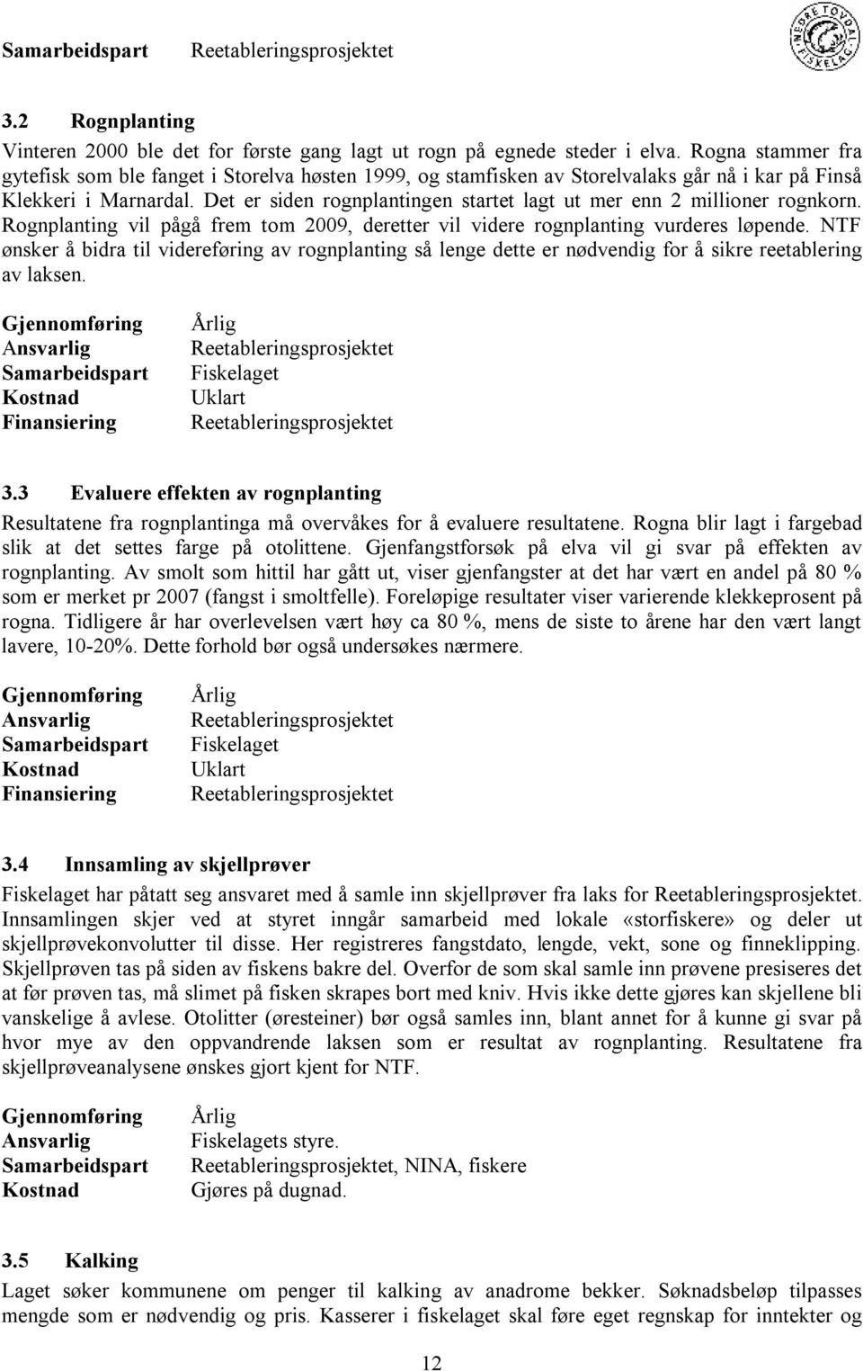 Det er siden rognplantingen startet lagt ut mer enn 2 millioner rognkorn. Rognplanting vil pågå frem tom 2009, deretter vil videre rognplanting vurderes løpende.