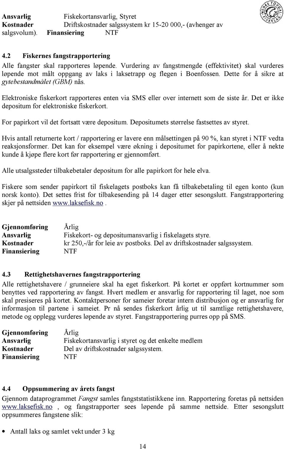 Elektroniske fiskerkort rapporteres enten via SMS eller over internett som de siste år. Det er ikke depositum for elektroniske fiskerkort. For papirkort vil det fortsatt være depositum.