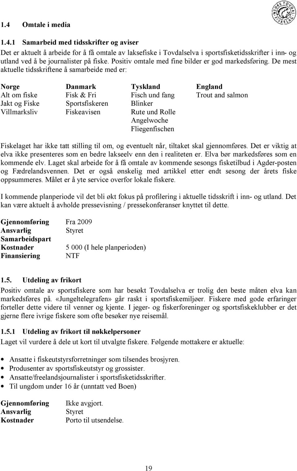 De mest aktuelle tidsskriftene å samarbeide med er: Norge Danmark Tyskland England Alt om fiske Fisk & Fri Fisch und fang Trout and salmon Jakt og Fiske Sportsfiskeren Blinker Villmarksliv