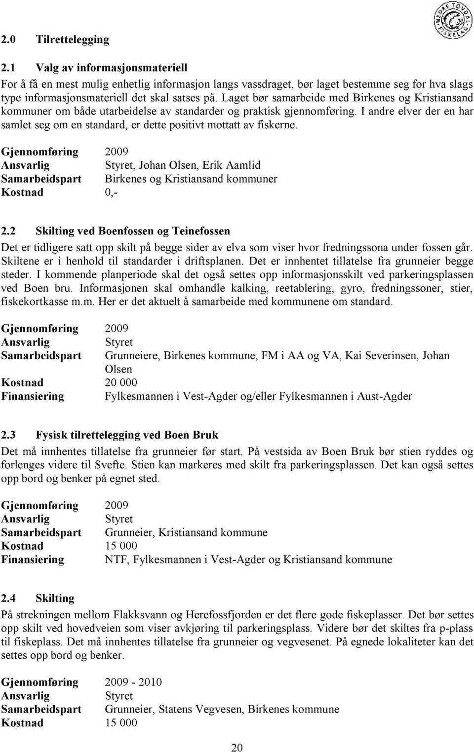 I andre elver der en har samlet seg om en standard, er dette positivt mottatt av fiskerne. 2009 Styret, Johan Olsen, Erik Aamlid Samarbeidspart Birkenes og Kristiansand kommuner Kostnad 0,- 2.