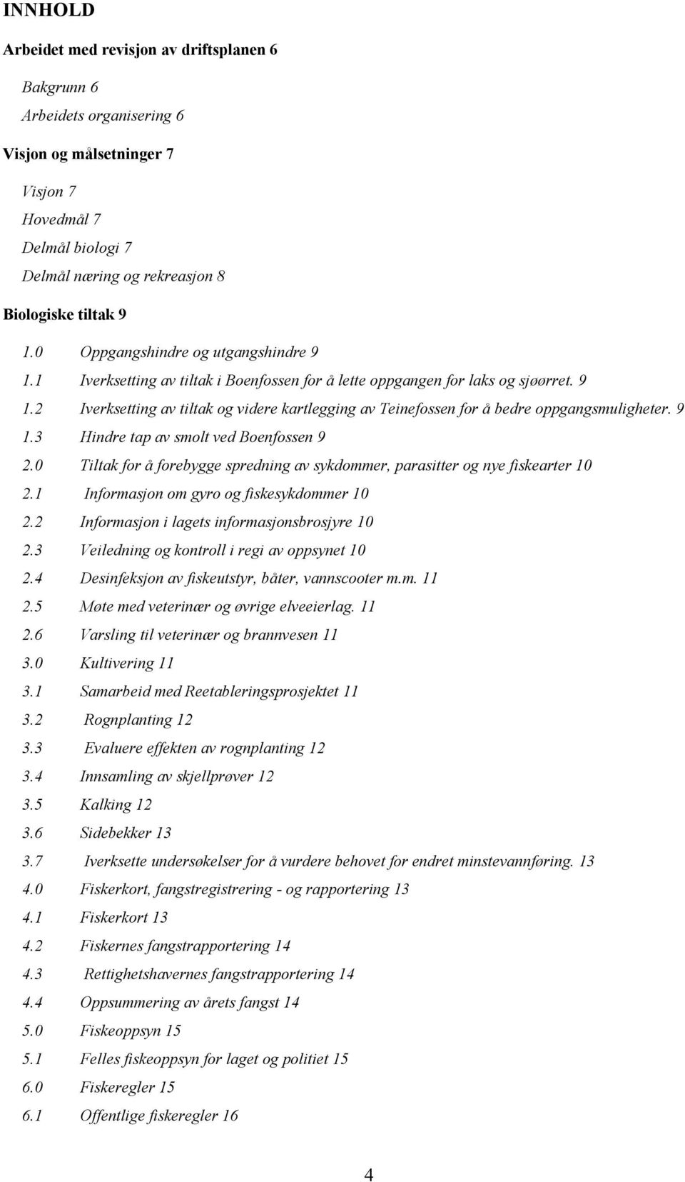 9 1.3 Hindre tap av smolt ved Boenfossen 9 2.0 Tiltak for å forebygge spredning av sykdommer, parasitter og nye fiskearter 10 2.1 Informasjon om gyro og fiskesykdommer 10 2.