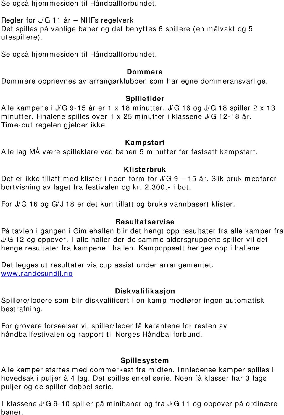 J/G 16 og J/G 18 spiller 2 x 13 minutter. Finalene spilles over 1 x 25 minutter i klassene J/G 12-18 år. Time-out regelen gjelder ikke.