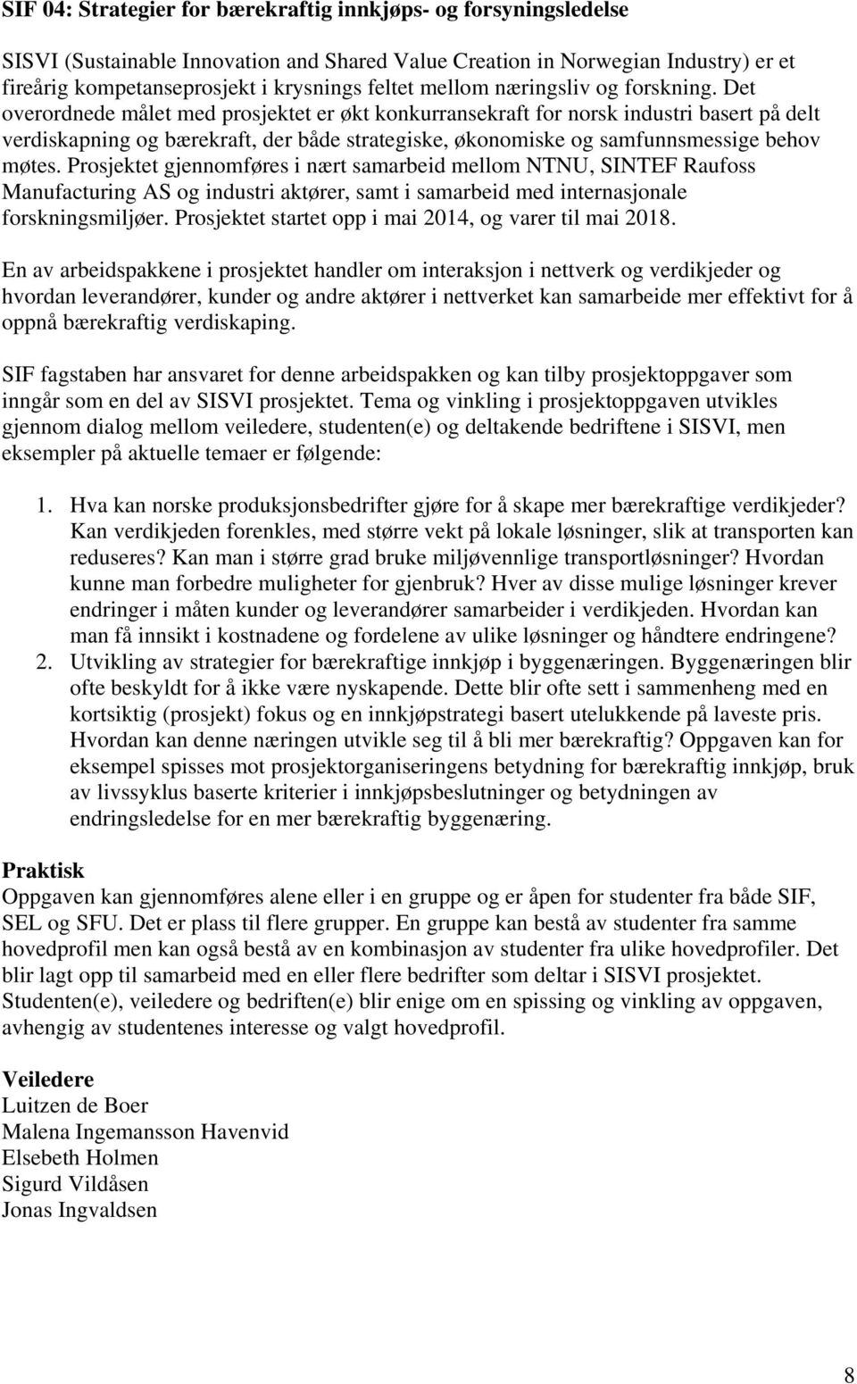 Det overordnede målet med prosjektet er økt konkurransekraft for norsk industri basert på delt verdiskapning og bærekraft, der både strategiske, økonomiske og samfunnsmessige behov møtes.