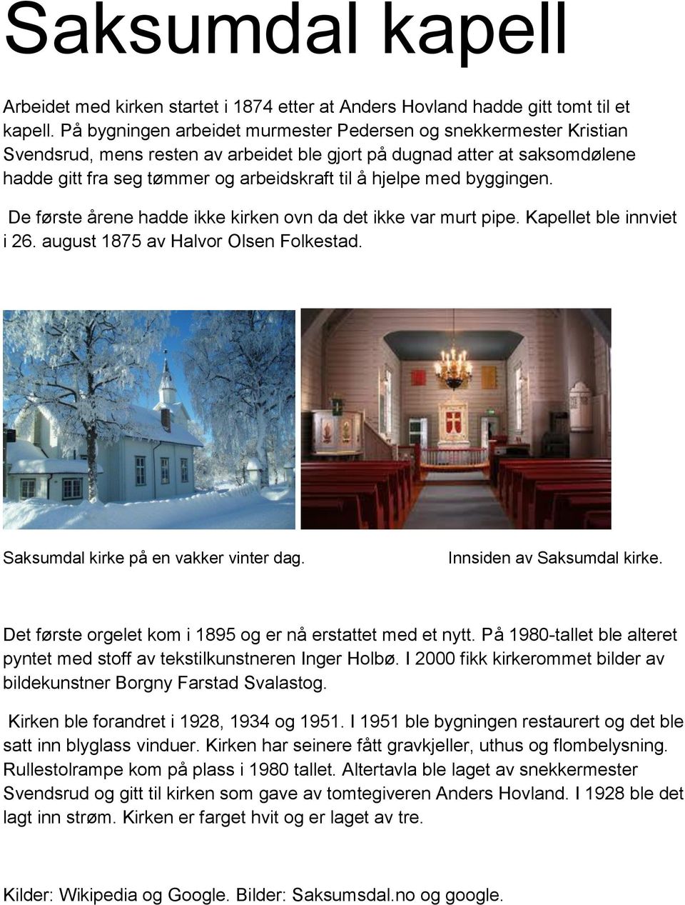 med byggingen. De første årene hadde ikke kirken ovn da det ikke var murt pipe. Kapellet ble innviet i 26. august 1875 av Halvor Olsen Folkestad. Saksumdal kirke på en vakker vinter dag.