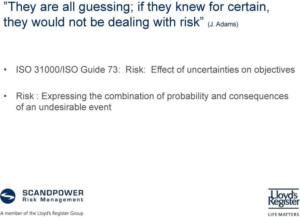 Adams) ISO 31000/ISO Guide 73: Risk: Effect of uncertainties on