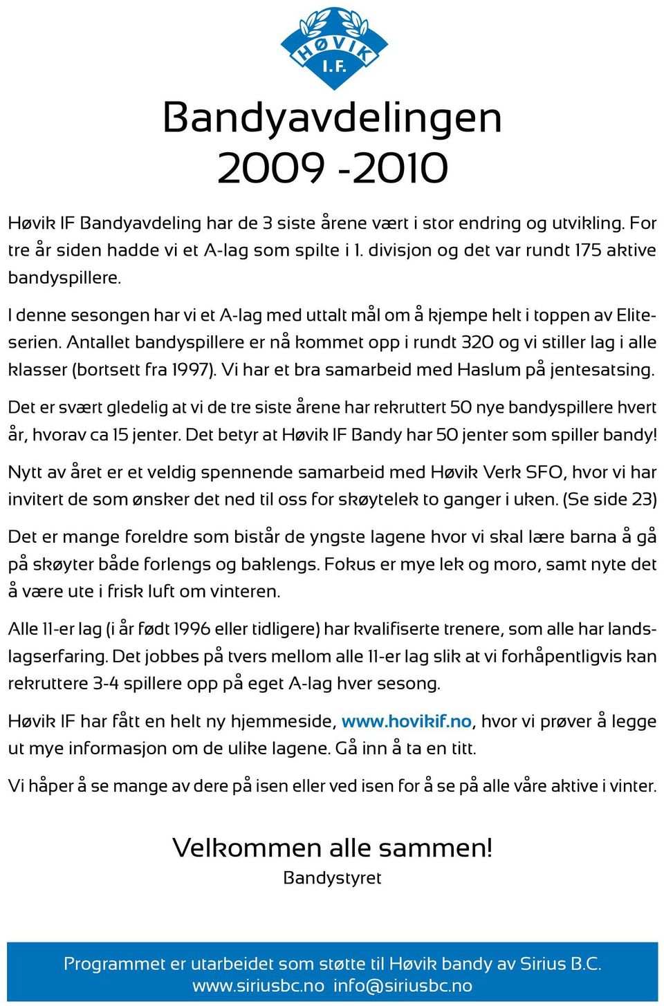 Antallet bandyspillere er nå kommet opp i rundt 320 og vi stiller lag i alle klasser (bortsett fra 1997). Vi har et bra samarbeid med Haslum på jentesatsing.