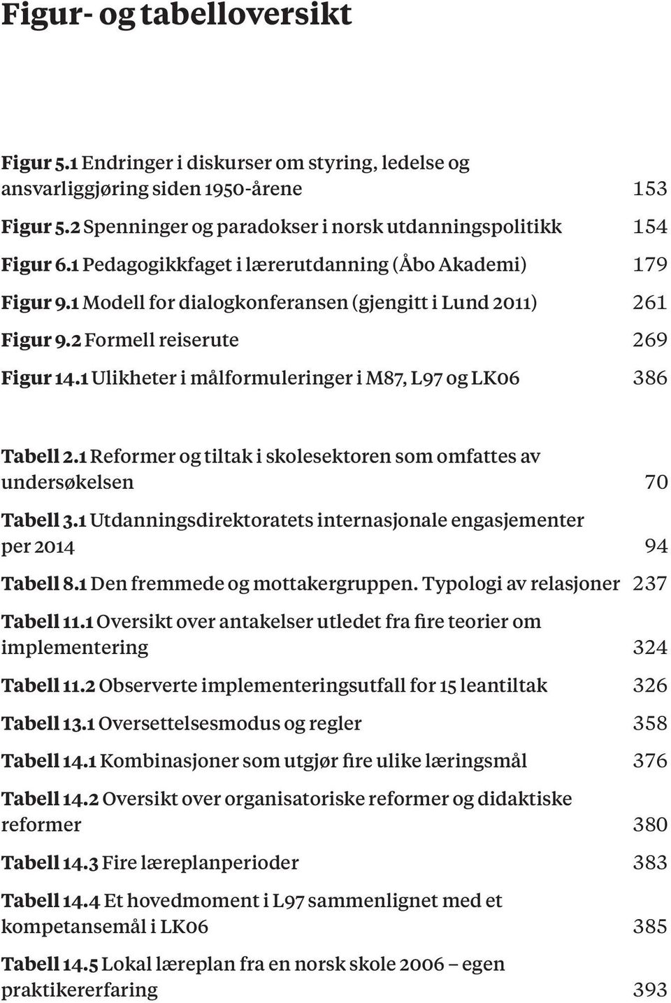 1 Ulikheter i målformuleringer i M87, L97 og LK06 386 Tabell 2.1 Reformer og tiltak i skolesektoren som omfattes av undersøkelsen 70 Tabell 3.