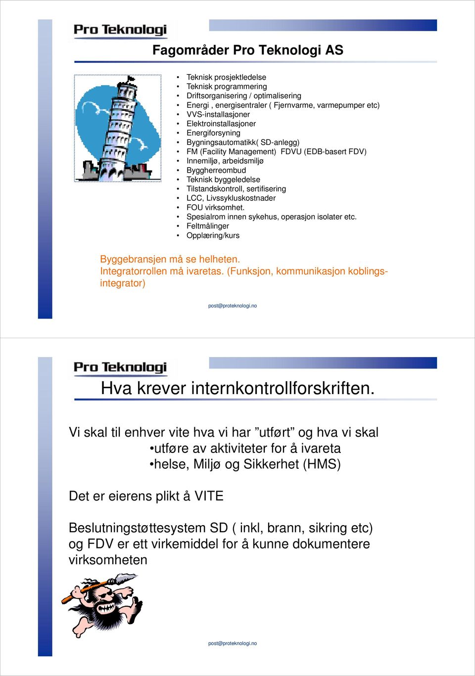 sertifisering LCC, Livssykluskostnader FOU virksomhet. Spesialrom innen sykehus, operasjon isolater etc. Feltmålinger Opplæring/kurs Byggebransjen må se helheten. Integratorrollen må ivaretas.