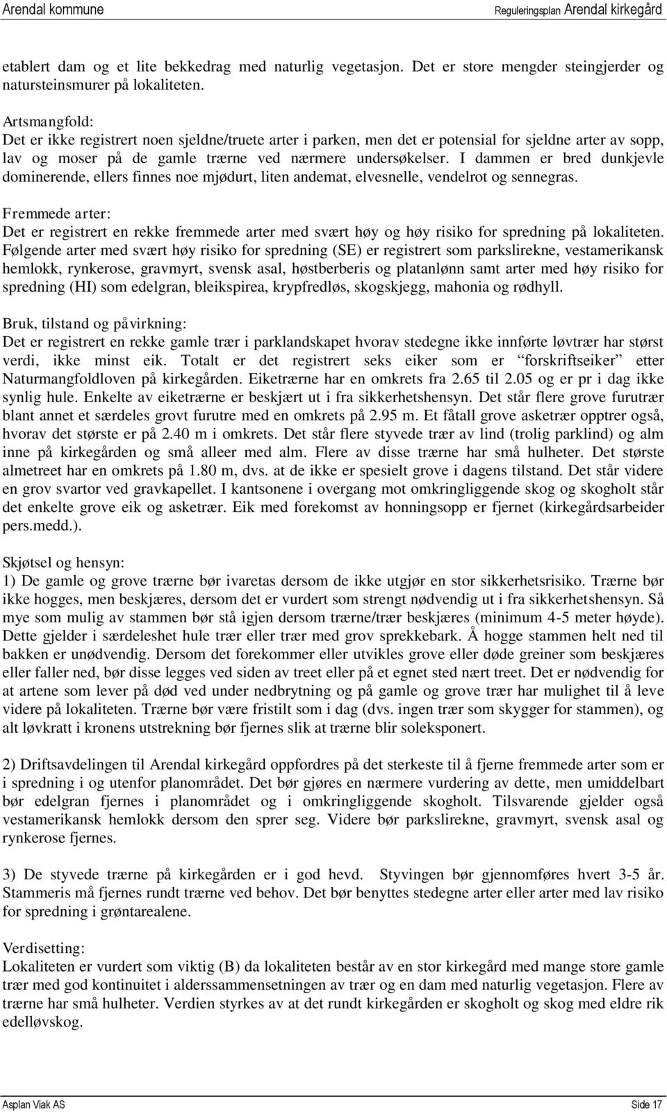 I dammen er bred dunkjevle dominerende, ellers finnes noe mjødurt, liten andemat, elvesnelle, vendelrot og sennegras.