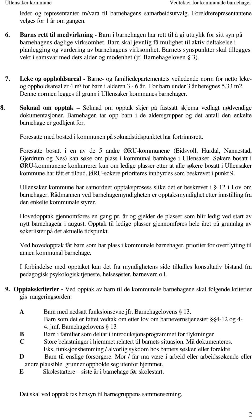 Barn skal jevnlig få mulighet til aktiv deltakelse i planlegging og vurdering av barnehagens virksomhet. Barnets synspunkter skal tillegges vekt i samsvar med dets alder og modenhet (jf.