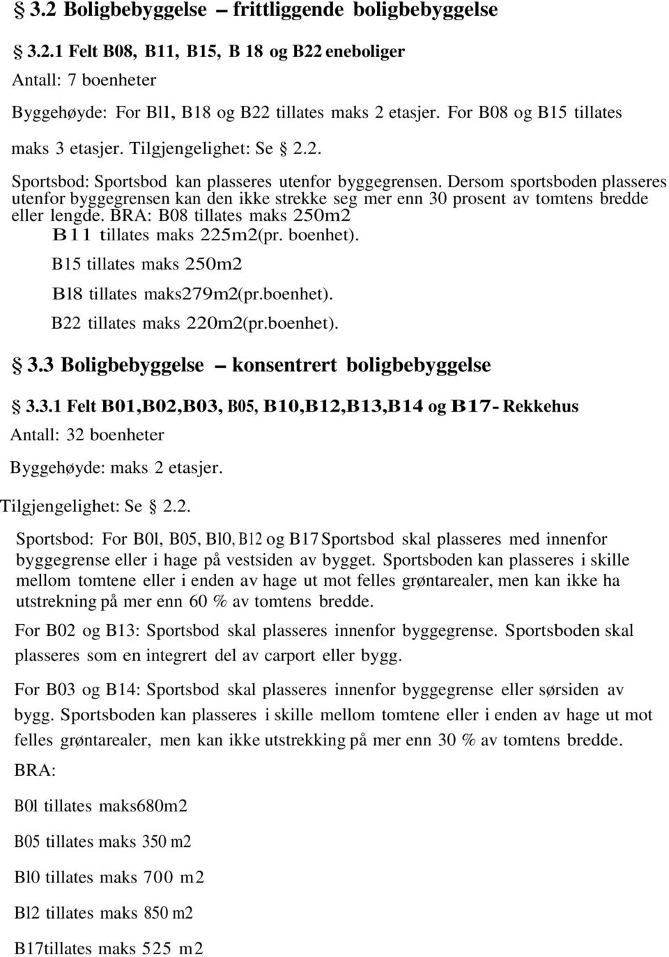 Dersom sportsboden plasseres utenfor byggegrensen kan den ikke strekke seg mer enn 30 prosent av tomtens bredde eller lengde. BRA: B08 tillates maks 250m2 B11 tillates maks 225m2(pr. boenhet).