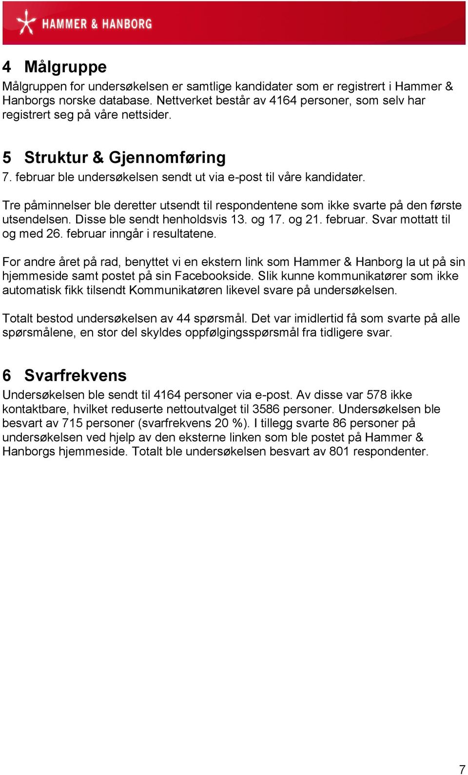 Tre påminnelser ble deretter utsendt til respondentene som ikke svarte på den første utsendelsen. Disse ble sendt henholdsvis 13. og 17. og 21. februar. Svar mottatt til og med 26.