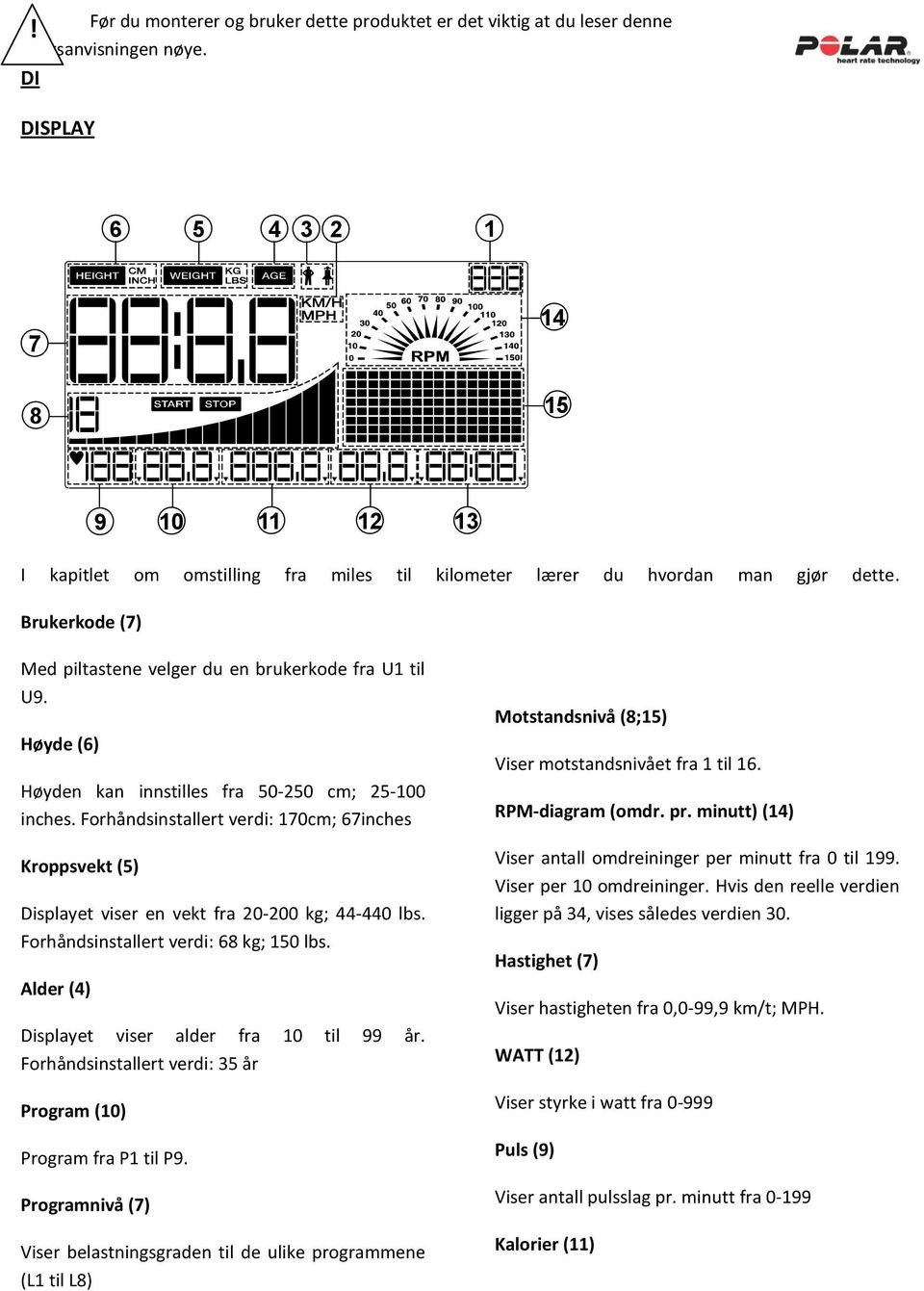 Høyde (6) Høyden kan innstilles fra 50-250 cm; 25-100 inches. Forhåndsinstallert verdi: 170cm; 67inches Kroppsvekt (5) Displayet viser en vekt fra 20-200 kg; 44-440 lbs.