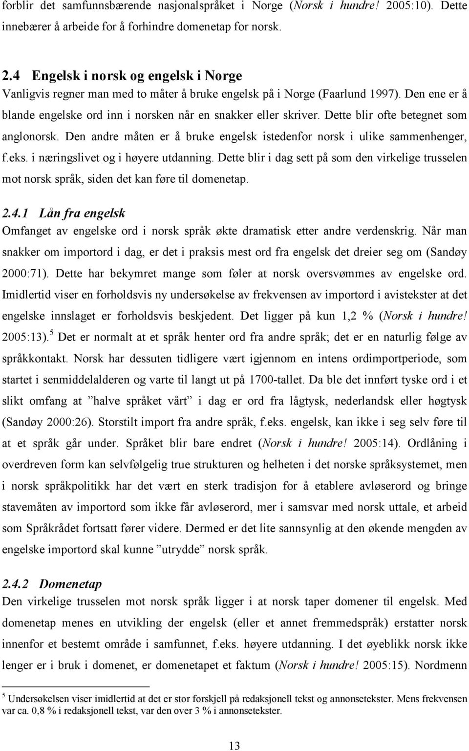 i næringslivet og i høyere utdanning. Dette blir i dag sett på som den virkelige trusselen mot norsk språk, siden det kan føre til domenetap. 2.4.