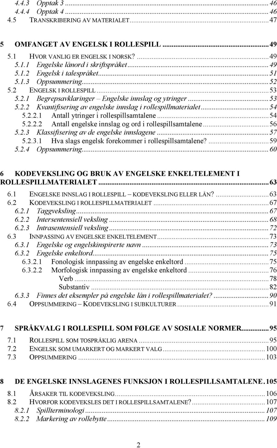 ..54 5.2.2.1 Antall ytringer i rollespillsamtalene...54 5.2.2.2 Antall engelske innslag og ord i rollespillsamtalene...56 5.2.3 Klassifisering av de engelske innslagene...57 5.2.3.1 Hva slags engelsk forekommer i rollespillsamtalene?