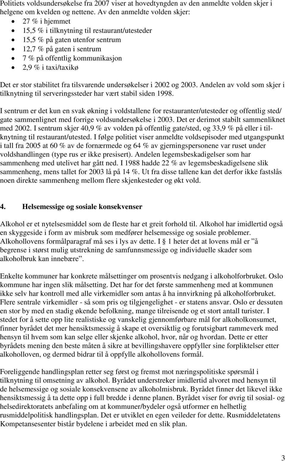 Det er stor stabilitet fra tilsvarende undersøkelser i 2002 og 2003. Andelen av vold som skjer i tilknytning til serveringssteder har vært stabil siden 1998.