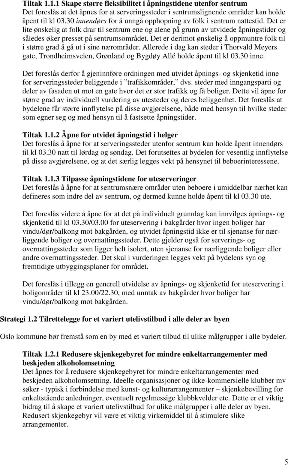 Det er lite ønskelig at folk drar til sentrum ene og alene på grunn av utvidede åpningstider og således øker presset på sentrumsområdet.