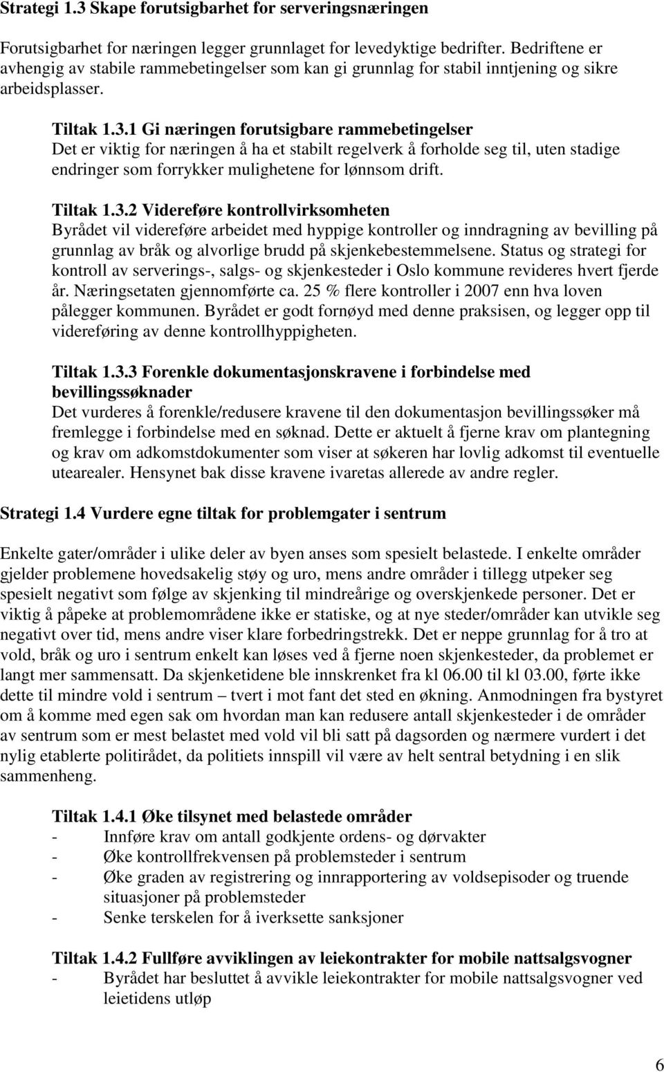 1 Gi næringen forutsigbare rammebetingelser Det er viktig for næringen å ha et stabilt regelverk å forholde seg til, uten stadige endringer som forrykker mulighetene for lønnsom drift. Tiltak 1.3.