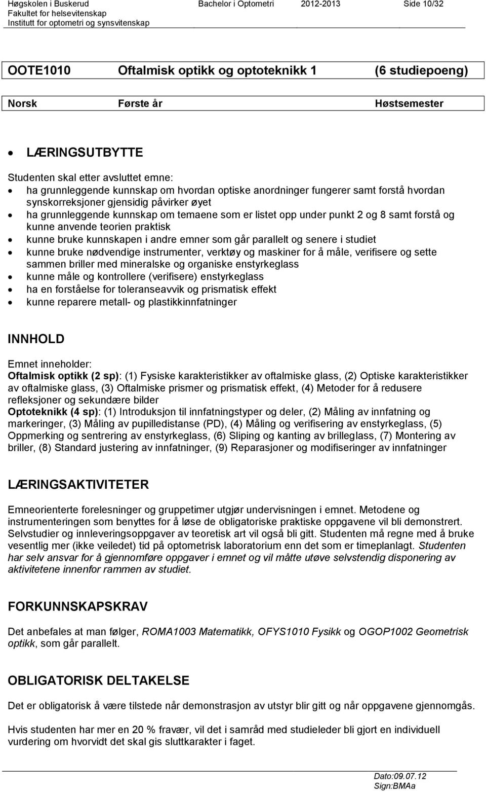 kunne anvende teorien praktisk kunne bruke kunnskapen i andre emner som går parallelt og senere i studiet kunne bruke nødvendige instrumenter, verktøy og maskiner for å måle, verifisere og sette