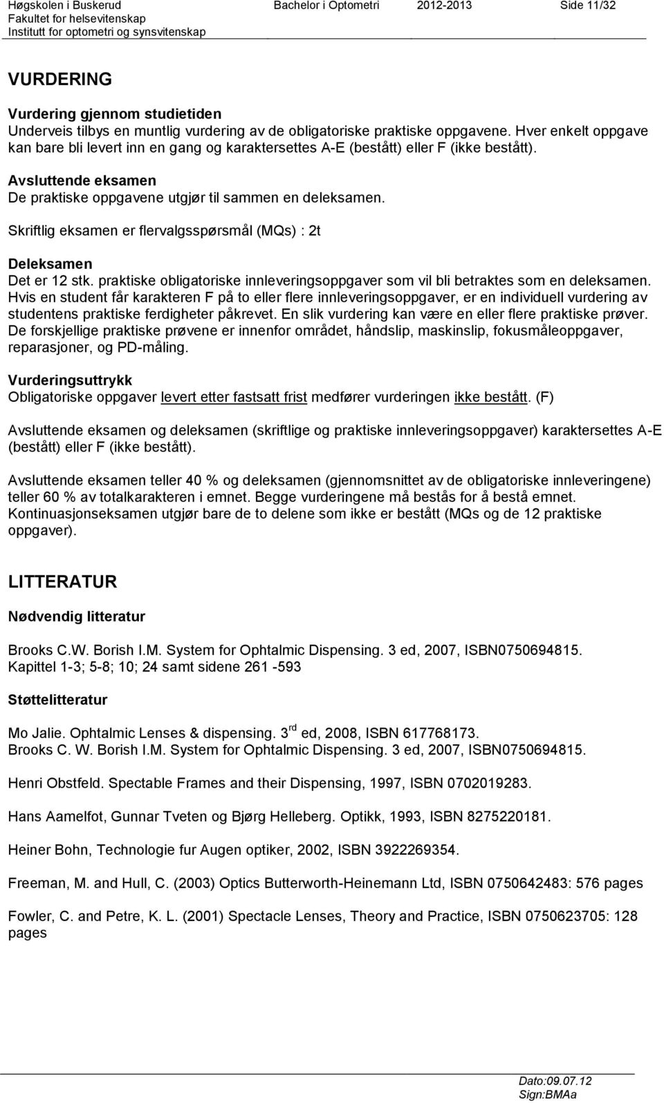 Skriftlig eksamen er flervalgsspørsmål (MQs) : 2t Deleksamen Det er 12 stk. praktiske obligatoriske innleveringsoppgaver som vil bli betraktes som en deleksamen.