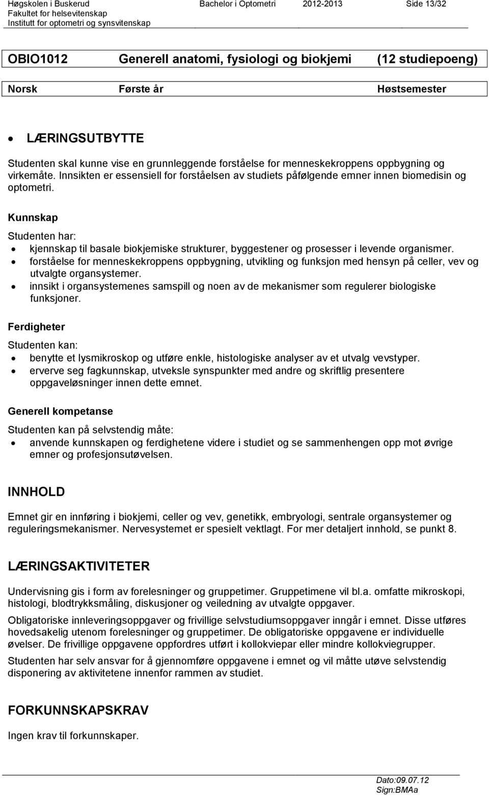 Kunnskap Studenten har: kjennskap til basale biokjemiske strukturer, byggestener og prosesser i levende organismer.