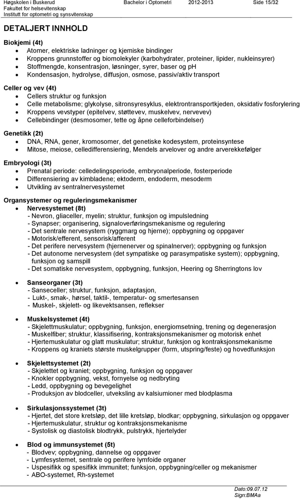 metabolisme; glykolyse, sitronsyresyklus, elektrontransportkjeden, oksidativ fosforylering Kroppens vevstyper (epitelvev, støttevev, muskelvev, nervevev) Cellebindinger (desmosomer, tette og åpne