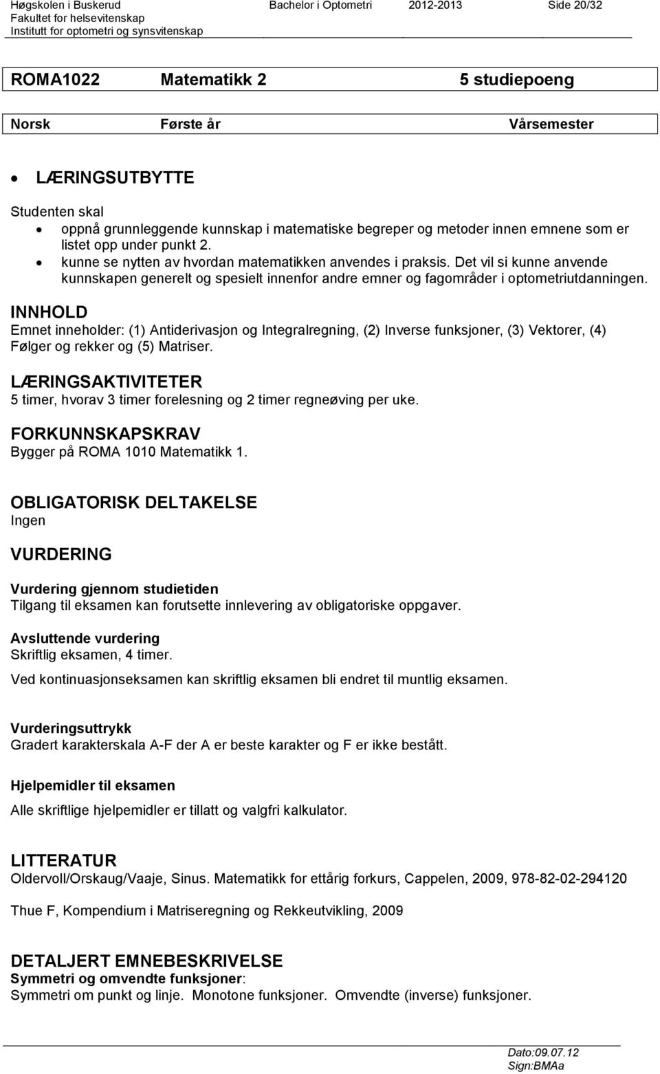 Det vil si kunne anvende kunnskapen generelt og spesielt innenfor andre emner og fagområder i optometriutdanningen.