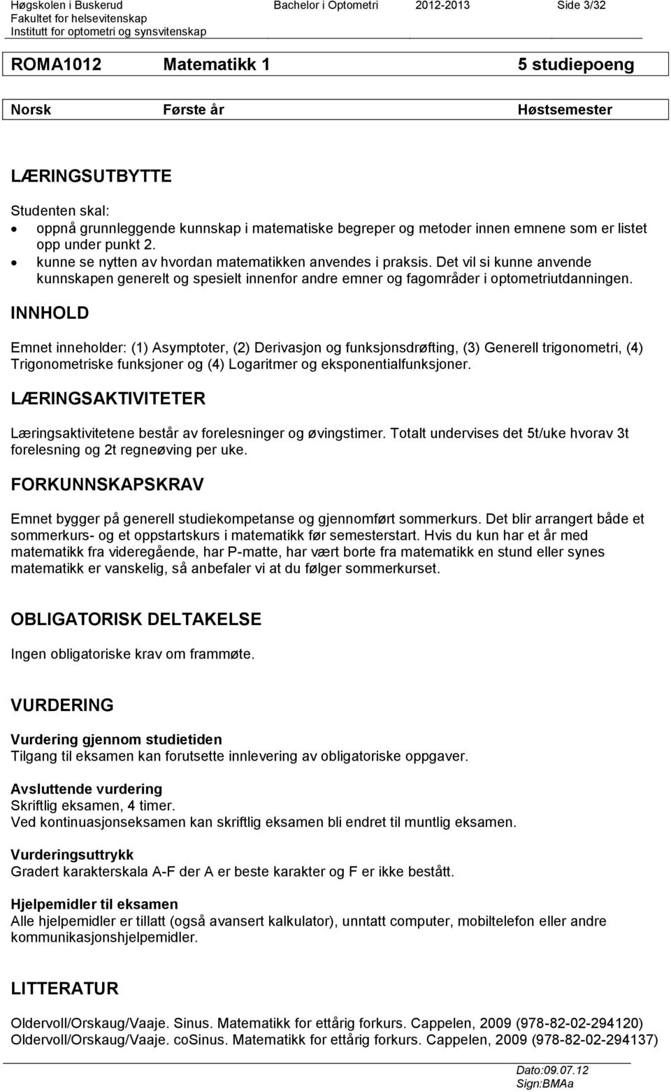 Det vil si kunne anvende kunnskapen generelt og spesielt innenfor andre emner og fagområder i optometriutdanningen.