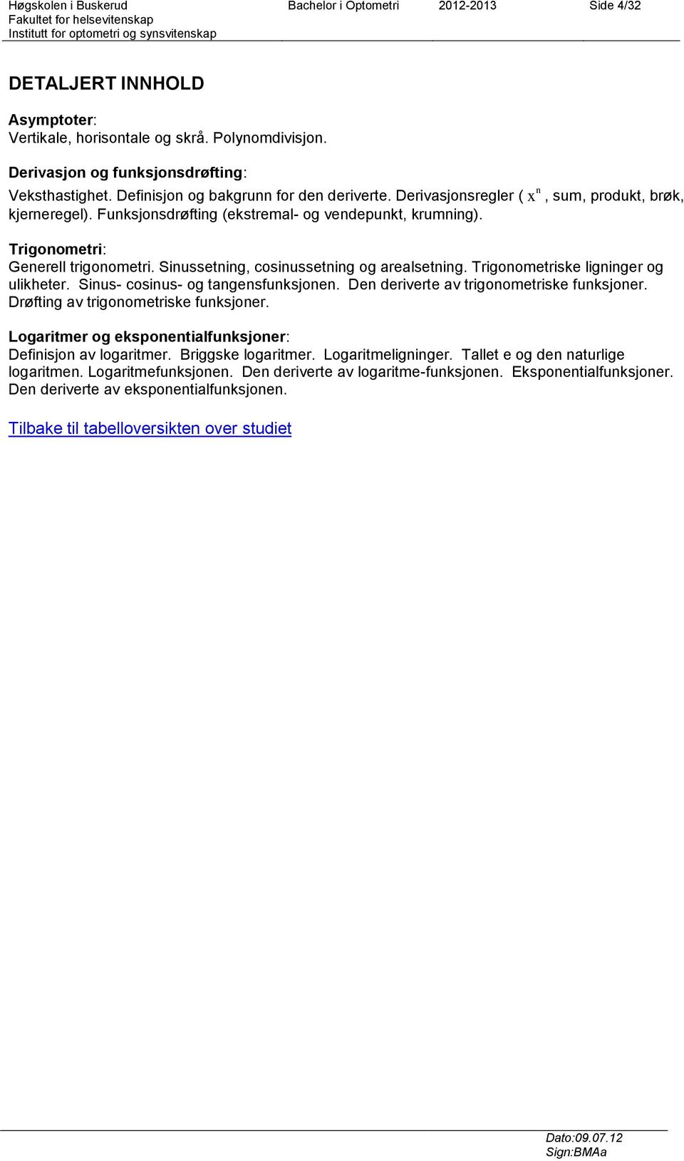 Sinussetning, cosinussetning og arealsetning. Trigonometriske ligninger og ulikheter. Sinus- cosinus- og tangensfunksjonen. Den deriverte av trigonometriske funksjoner.