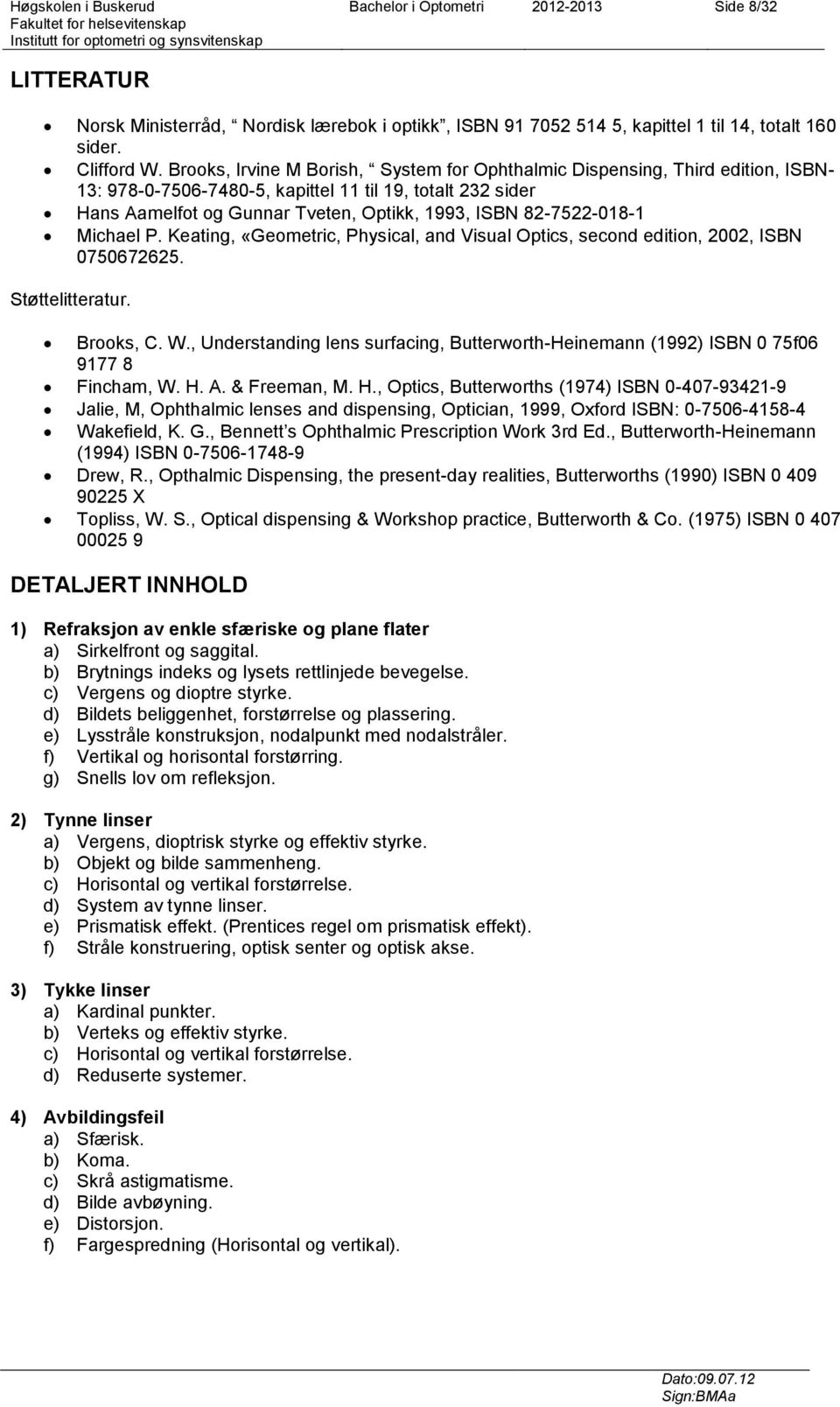 82-7522-018-1 Michael P. Keating, «Geometric, Physical, and Visual Optics, second edition, 2002, ISBN 0750672625. Støttelitteratur. Brooks, C. W.