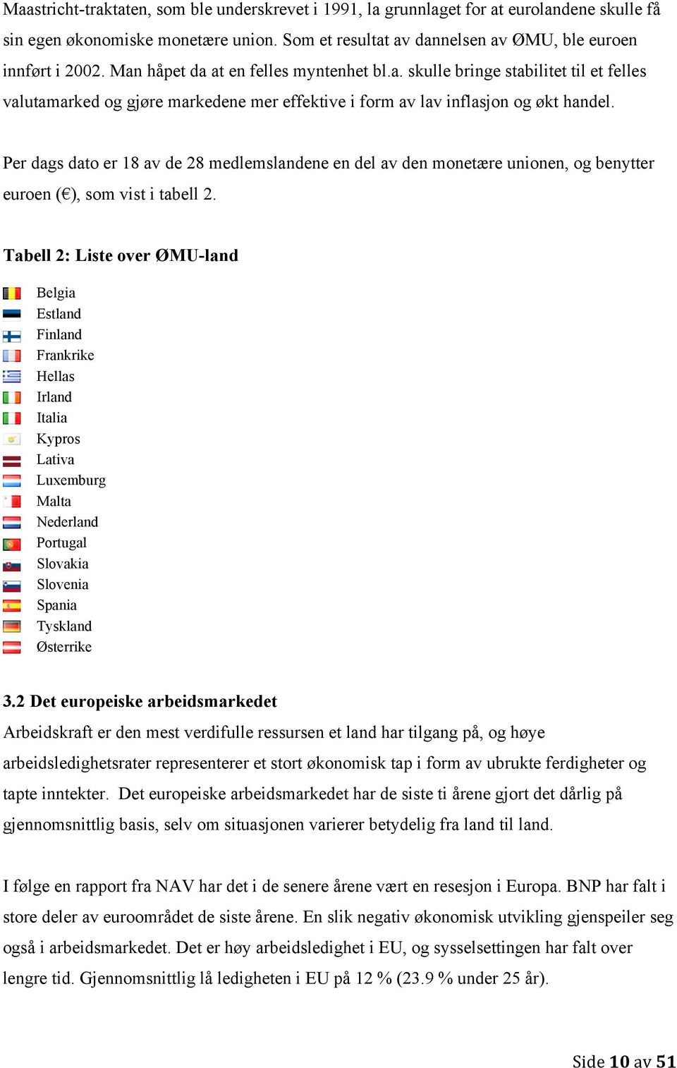 Per dags dato er 18 av de 28 medlemslandene en del av den monetære unionen, og benytter euroen ( ), som vist i tabell 2.