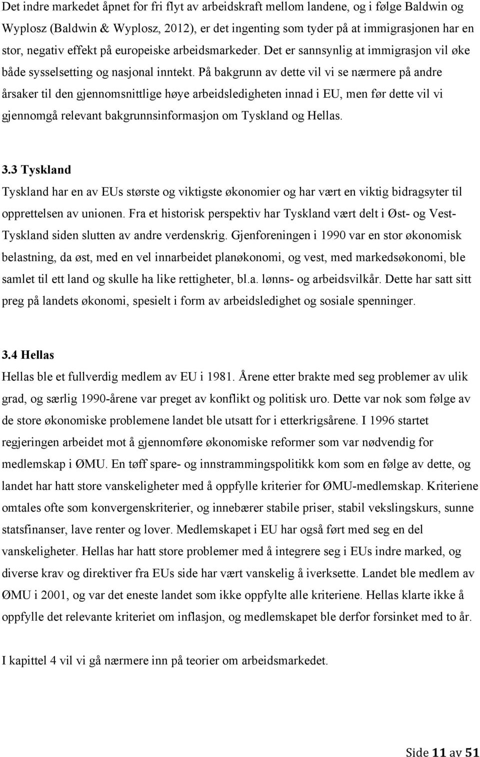 På bakgrunn av dette vil vi se nærmere på andre årsaker til den gjennomsnittlige høye arbeidsledigheten innad i EU, men før dette vil vi gjennomgå relevant bakgrunnsinformasjon om Tyskland og Hellas.