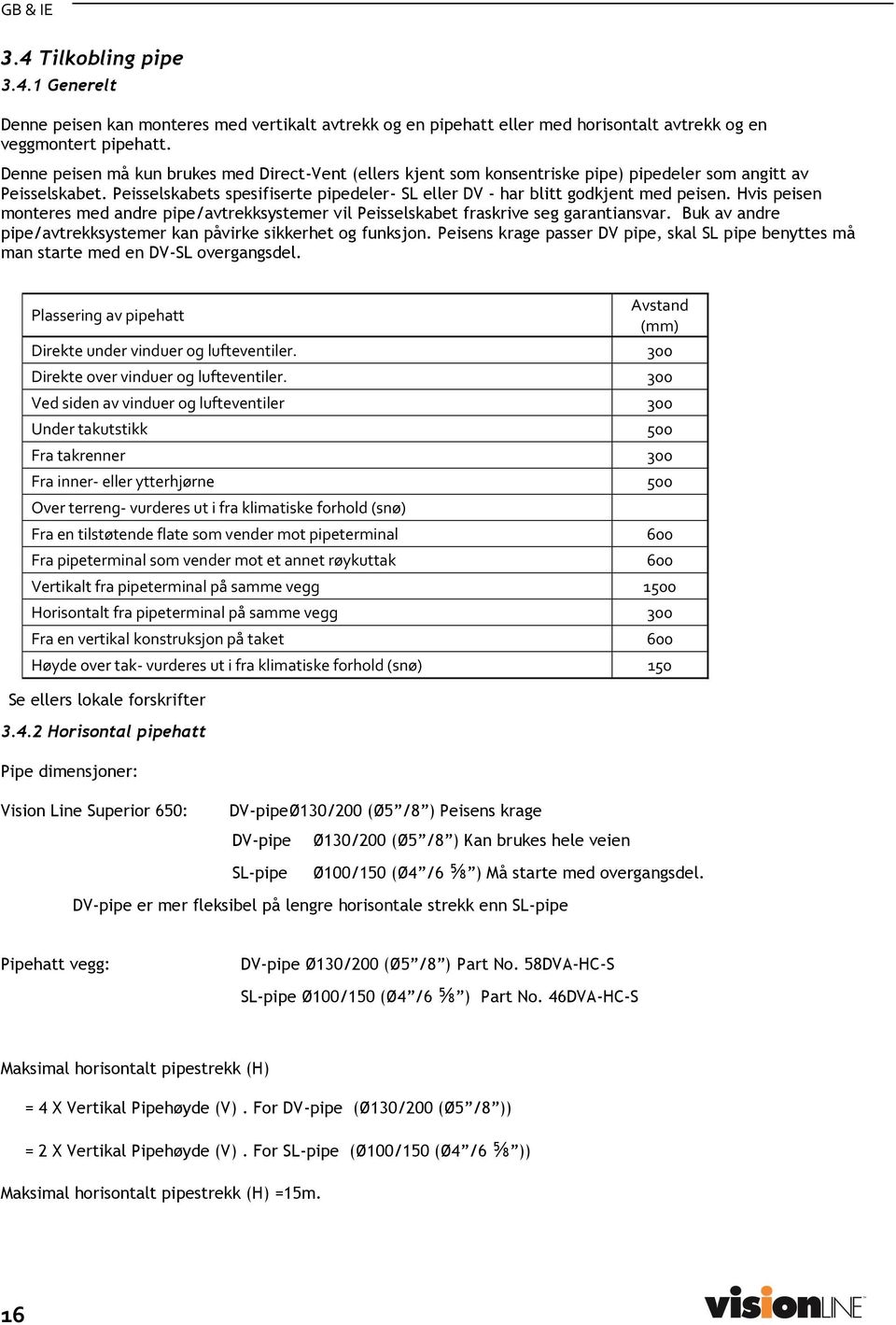 Peisselskabets spesifiserte pipedeler- SL eller DV - har blitt godkjent med peisen. Hvis peisen monteres med andre pipe/avtrekksystemer vil Peisselskabet fraskrive seg garantiansvar.