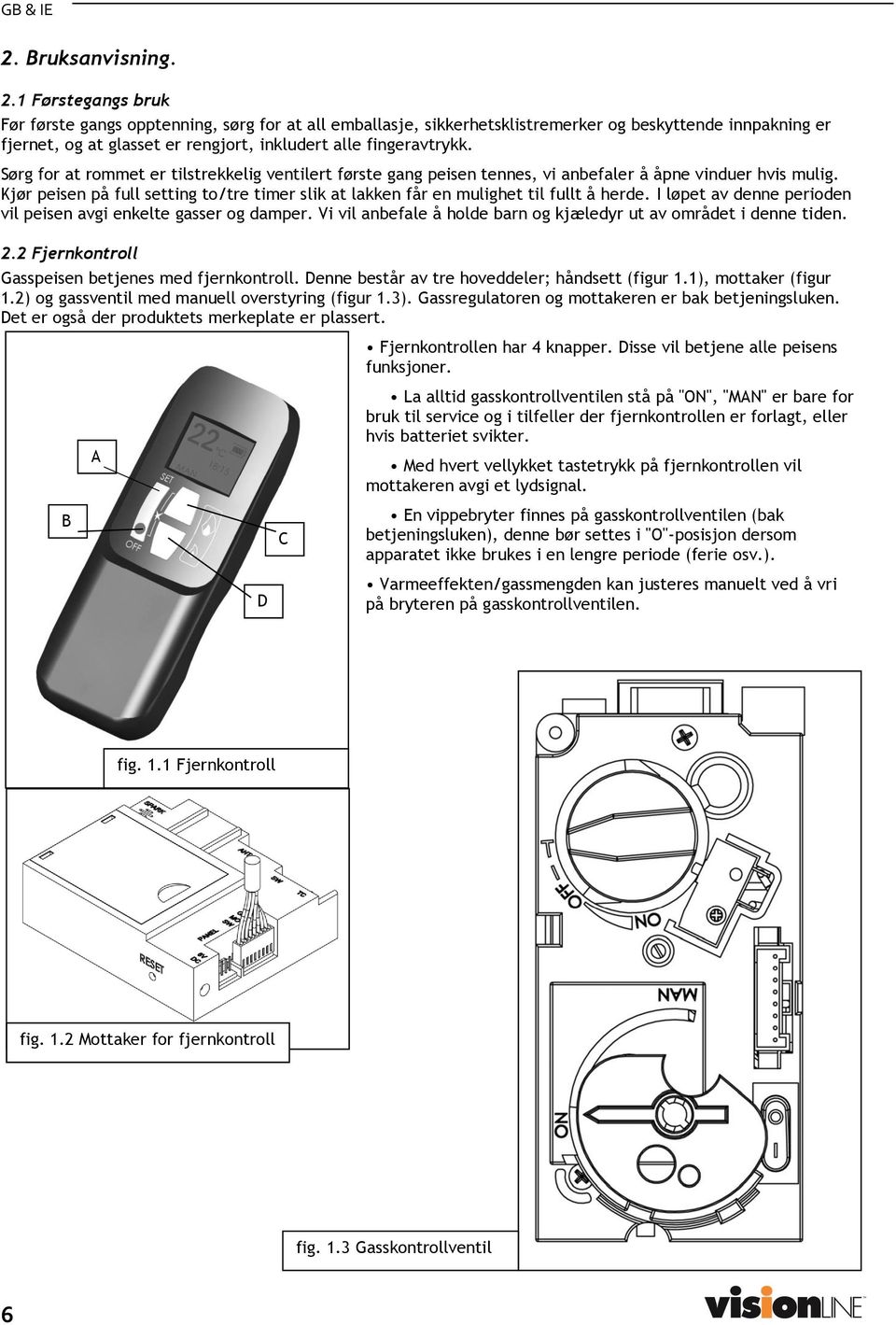 Sørg for at rommet er tilstrekkelig ventilert første gang peisen tennes, vi anbefaler å åpne vinduer hvis mulig.