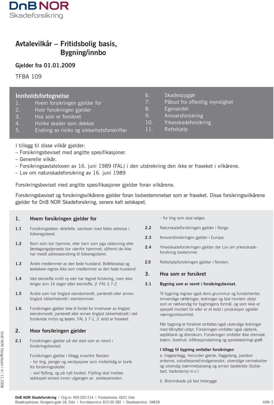 Rettshjelp I tillegg til disse vilkår gjelder: Forsikringsbeviset med angitte spesifikasjoner. Generelle vilkår. Forsikringsavtaleloven av 16.